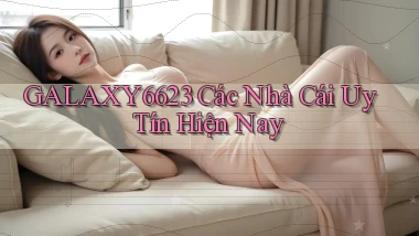 galaxy6623 các nhà cái uy tín hiện nay