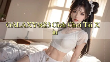 galaxy6623 cách chơi tài xỉu