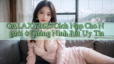 galaxy6623 cách nạp cho người ở Quảng Ninh rất uy tín