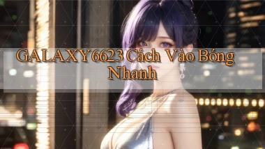 galaxy6623 cách vào bóng nhanh