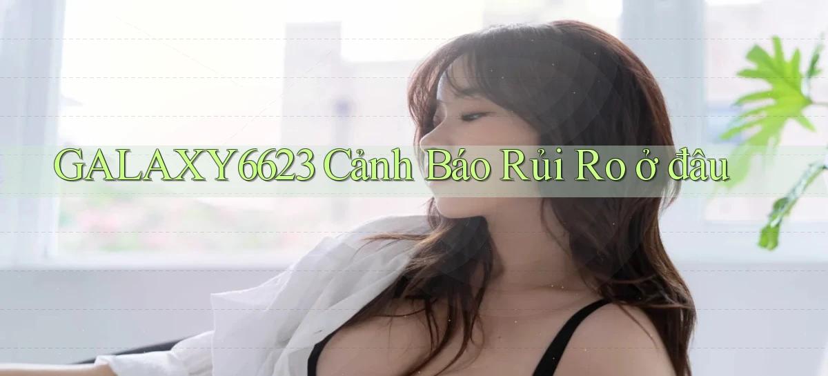 galaxy6623 cảnh báo rủi ro ở đâu