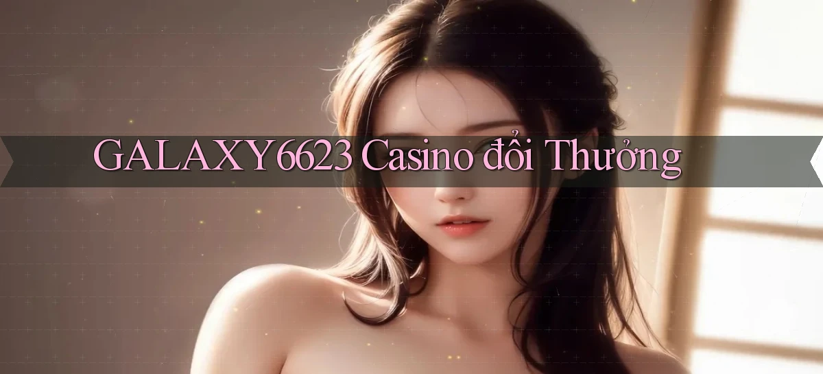 galaxy6623 casino đổi thưởng