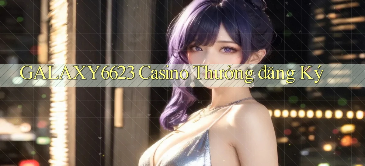 galaxy6623 casino thưởng đăng ký
