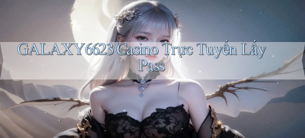 galaxy6623 casino trực tuyến lấy pass