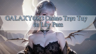galaxy6623 casino trực tuyến lấy pass