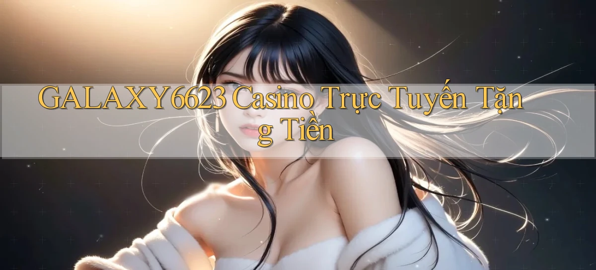 galaxy6623 casino trực tuyến tặng tiền