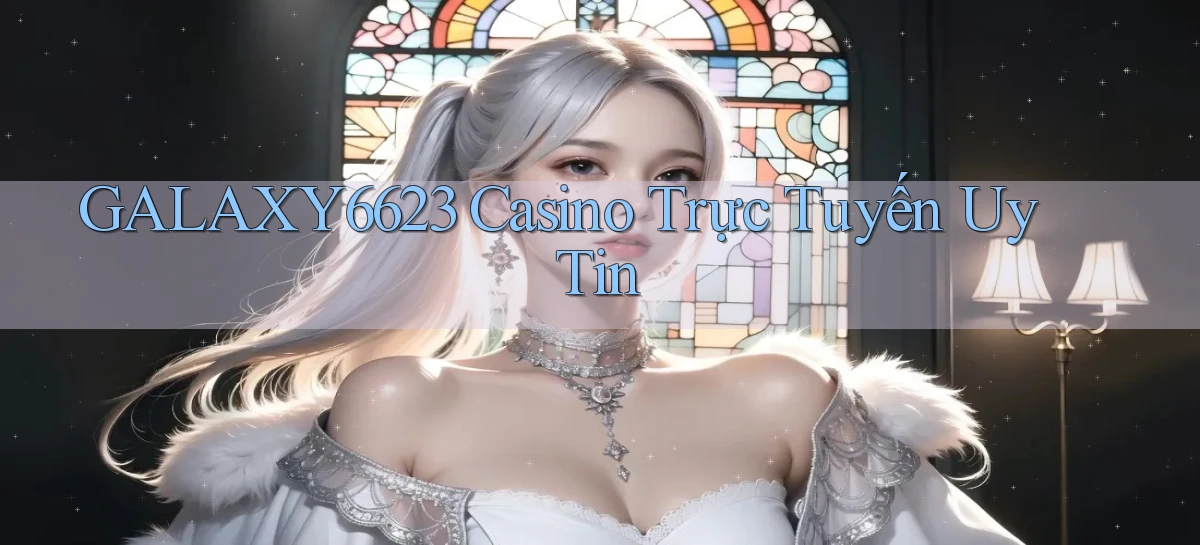 galaxy6623 casino trực tuyến uy tín