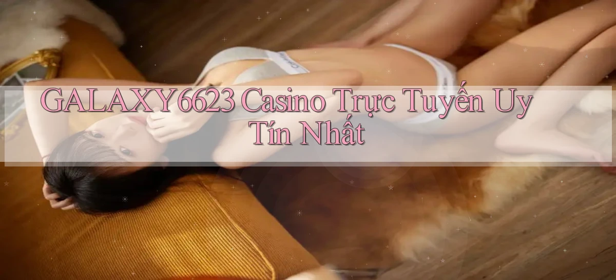 galaxy6623 casino trực tuyến uy tín nhất