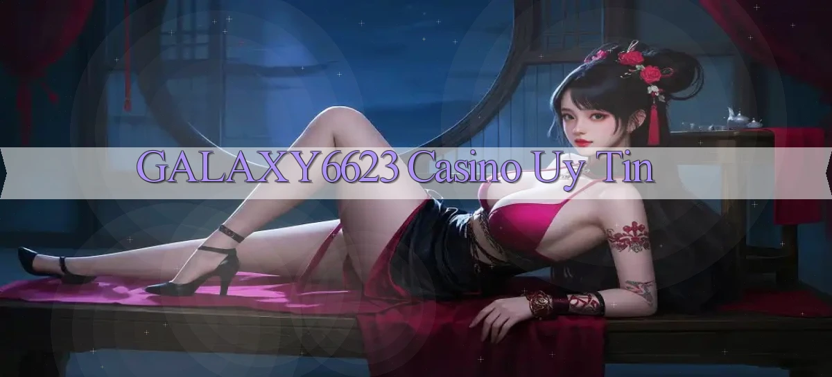 galaxy6623 casino uy tín