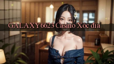 galaxy6623 casino xóc đĩa
