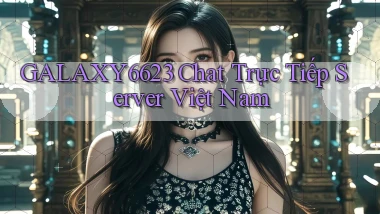 galaxy6623 chat trực tiếp server việt nam