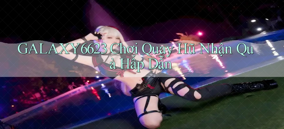 galaxy6623  chơi quay hũ nhận quà hấp dẫn