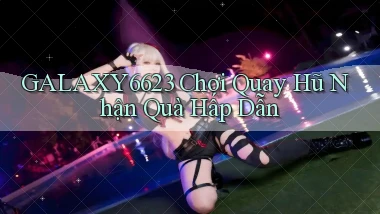galaxy6623  chơi quay hũ nhận quà hấp dẫn
