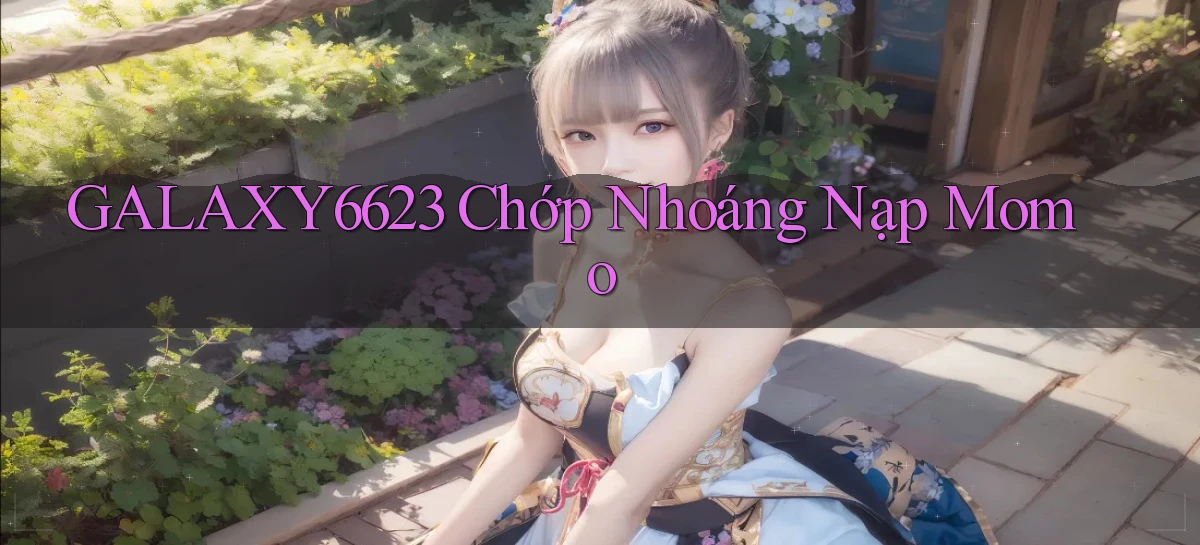 galaxy6623 chớp nhoáng nạp momo