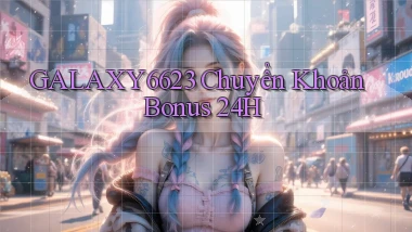galaxy6623 chuyển khoản bonus 24h