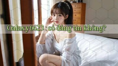 Galaxy6623 có đáng tin không