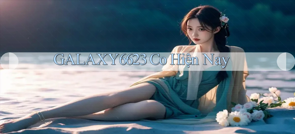 galaxy6623 co hiện nay
