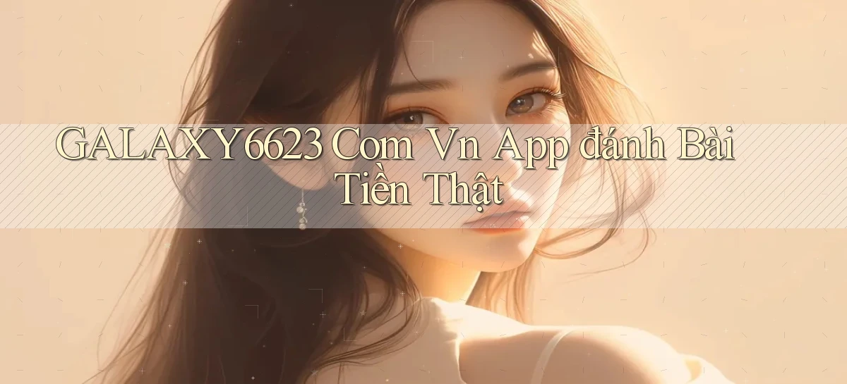 galaxy6623 com vn app đánh bài tiền thật