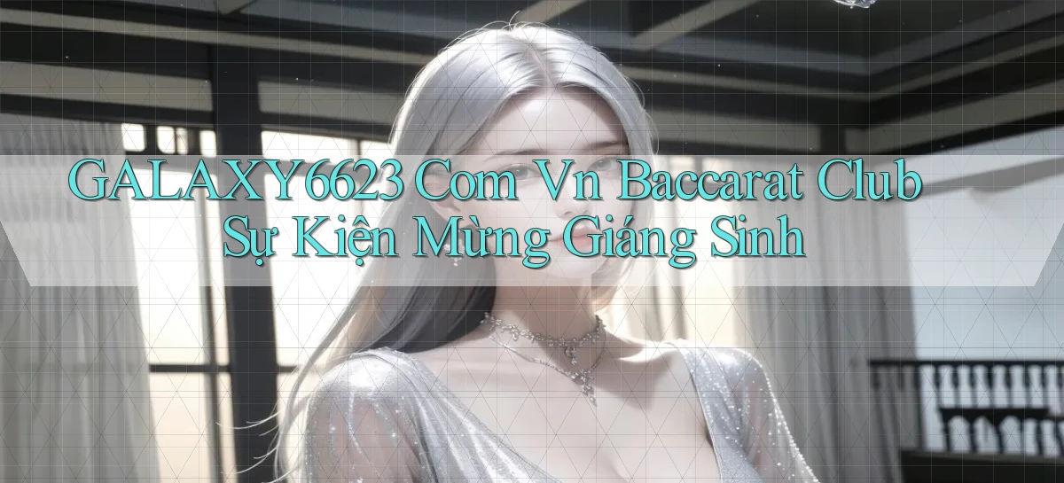 galaxy6623 com vn baccarat club sự kiện mừng giáng sinh