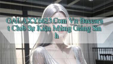 galaxy6623 com vn baccarat club sự kiện mừng giáng sinh