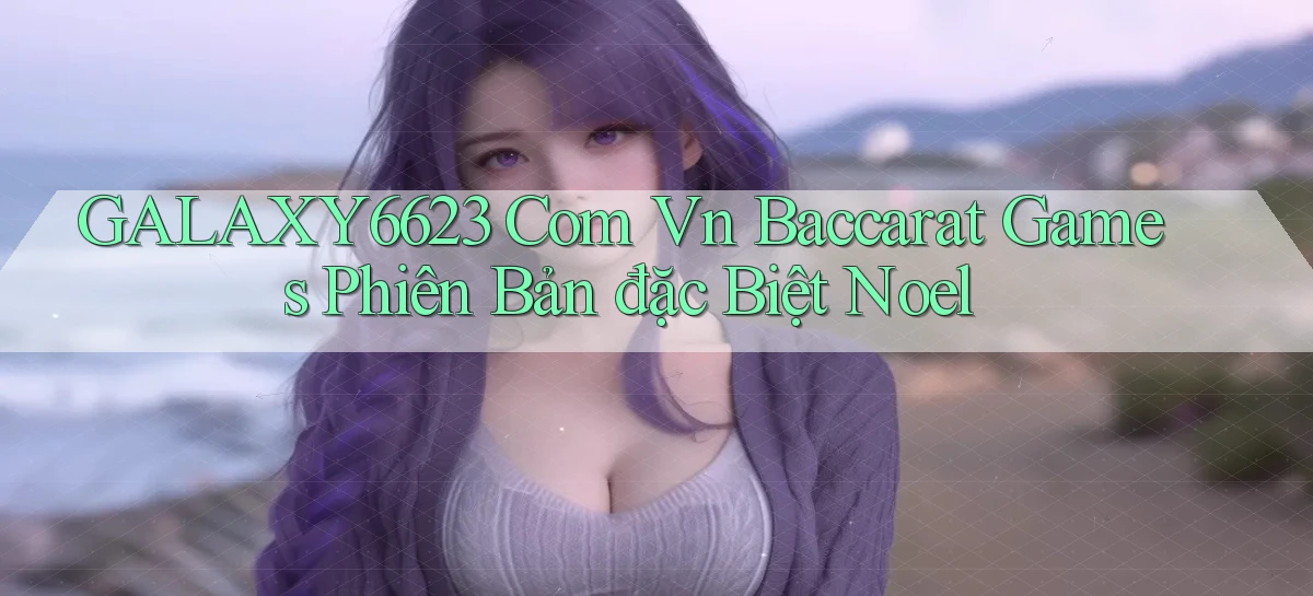 galaxy6623 com vn baccarat games phiên bản đặc biệt Noel