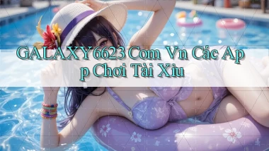 galaxy6623 com vn các app chơi tài xỉu