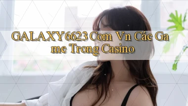 galaxy6623 com vn các game trong casino