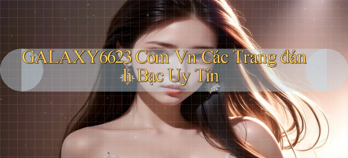 galaxy6623 com vn các trang đánh bạc uy tín
