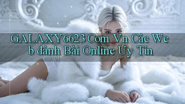 galaxy6623 com vn các web đánh bài online uy tín