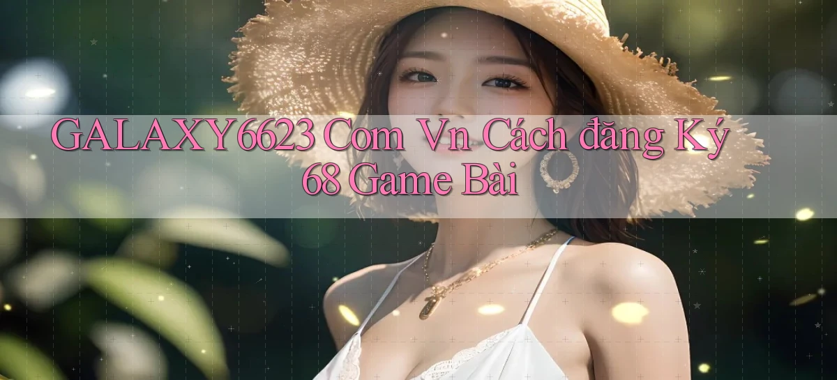 galaxy6623 com vn cách đăng ký 68 game bài