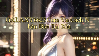 galaxy6623 com vn cách nhận biết tài xỉu