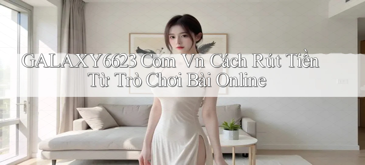 galaxy6623 com vn cách rút tiền từ trò chơi bài online