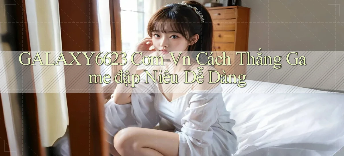 galaxy6623 com vn cách thắng game đập niêu dễ dàng