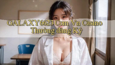 galaxy6623 com vn casino thưởng đăng ký