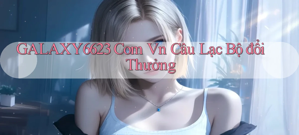 galaxy6623 com vn Câu lạc bộ đổi thưởng