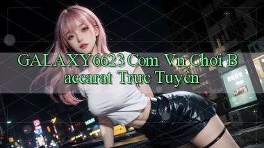 galaxy6623 com vn chơi baccarat trực tuyến