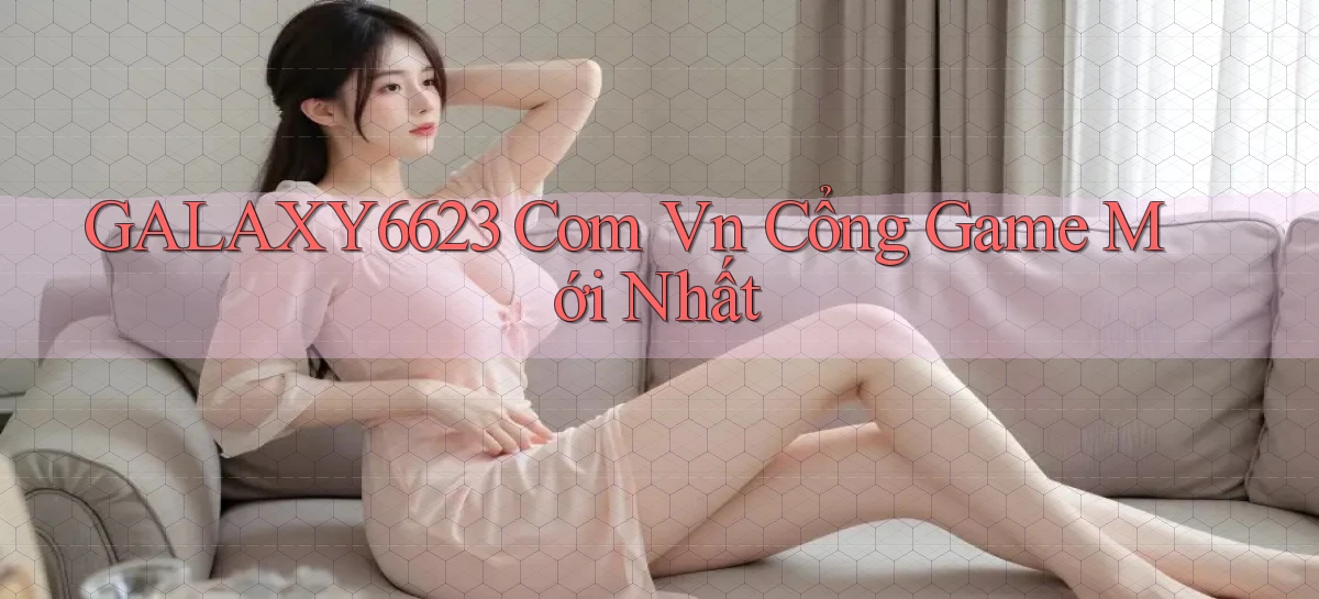 galaxy6623 com vn cổng game mới nhất