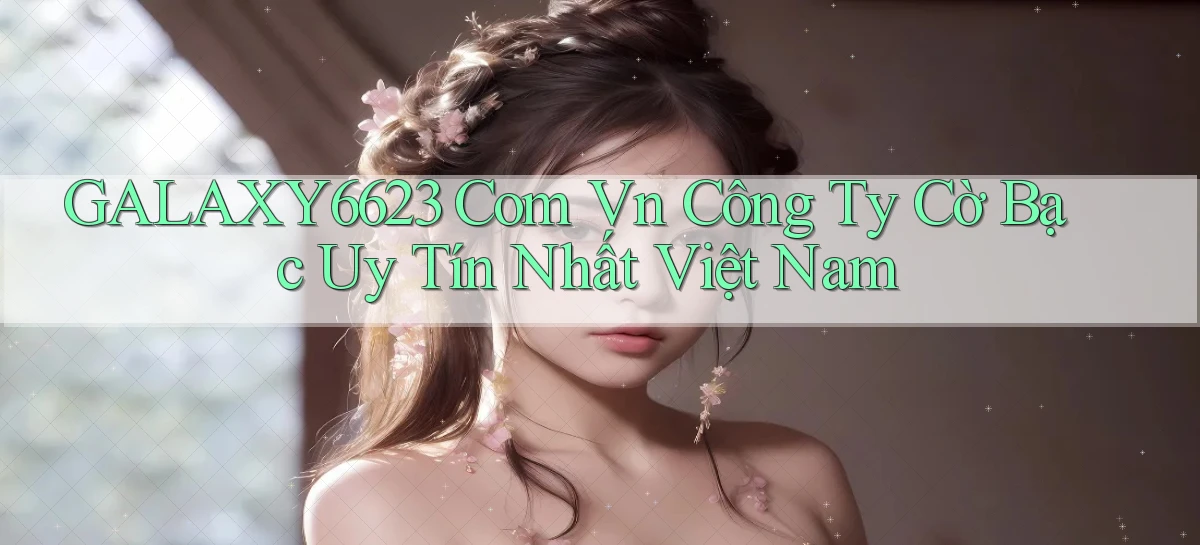 galaxy6623 com vn Công ty cờ bạc uy tín nhất Việt Nam