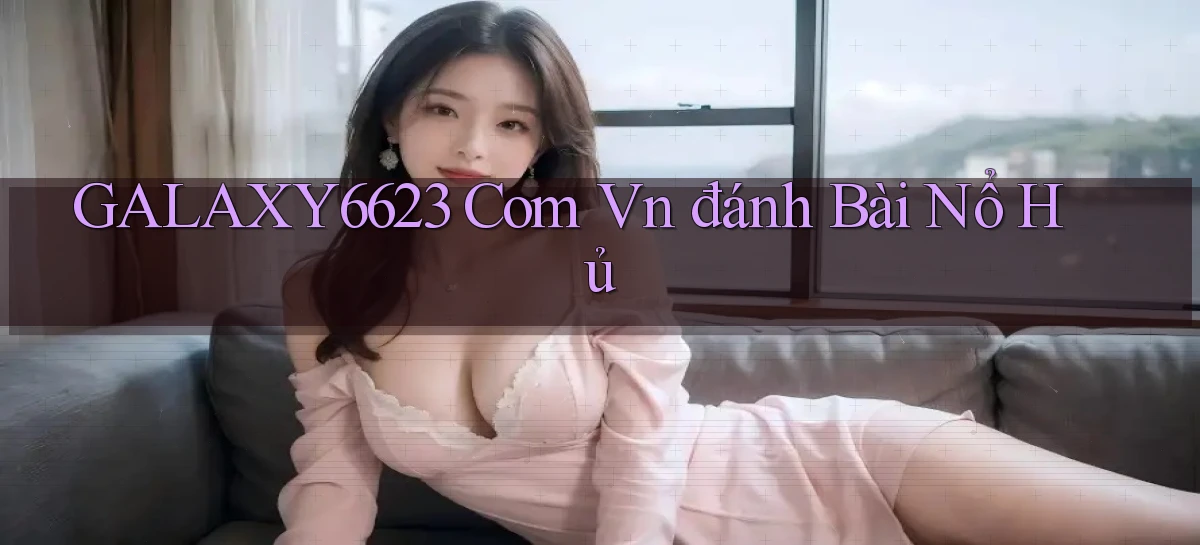 galaxy6623 com vn đánh bài nổ hủ