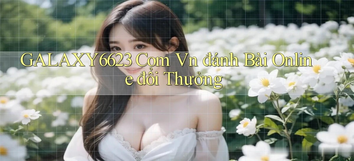 galaxy6623 com vn đánh bài online đổi thưởng
