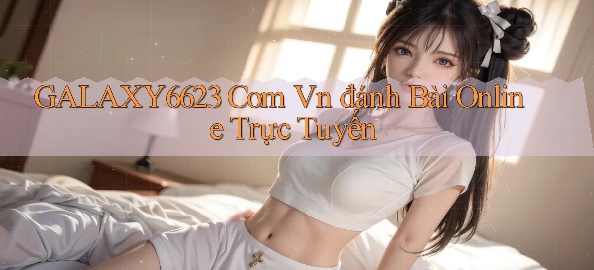 galaxy6623 com vn đánh bài online trực tuyến