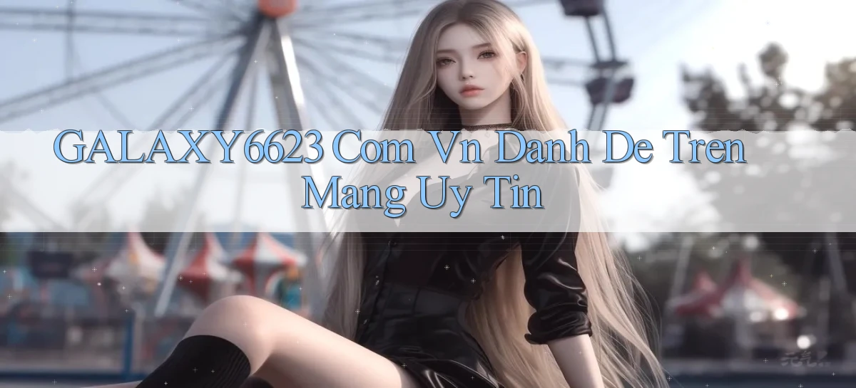 galaxy6623 com vn danh de tren mang uy tin