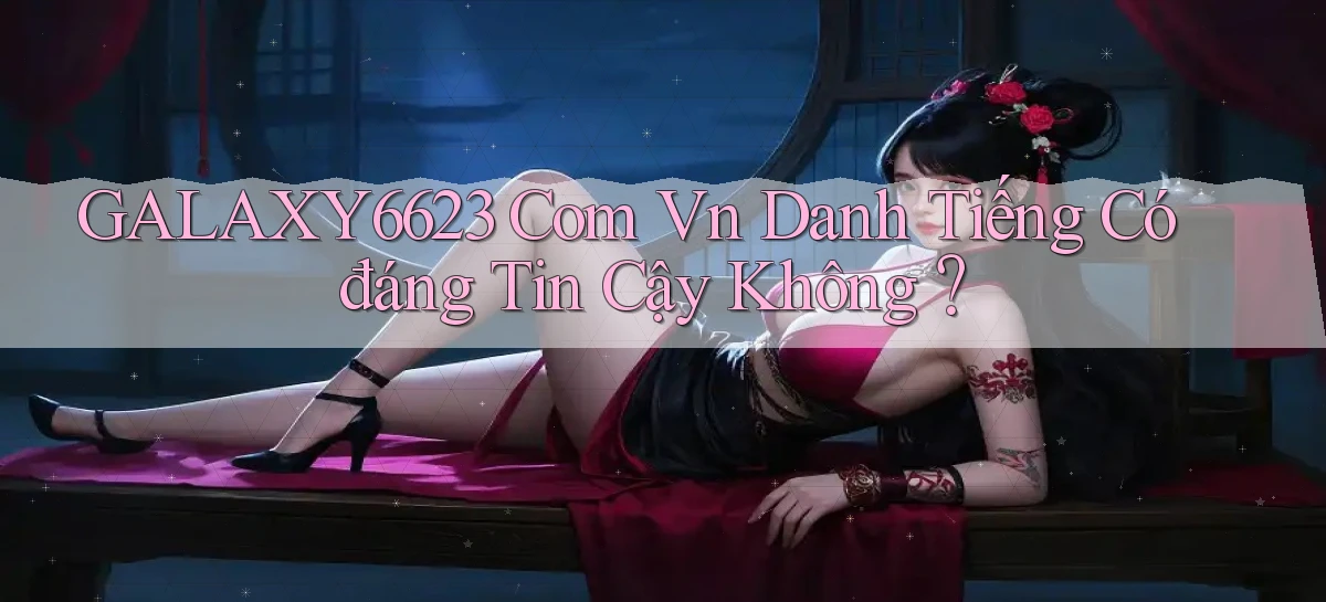galaxy6623 com vn Danh tiếng có đáng tin cậy không？
