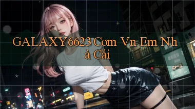 galaxy6623 com vn em nhà cái