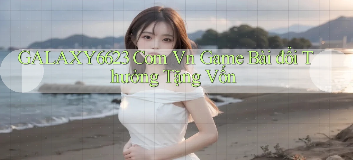 galaxy6623 com vn game bài đổi thưởng tặng vốn