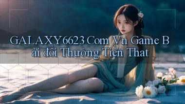 galaxy6623 com vn game bài đổi thưởng tiền that