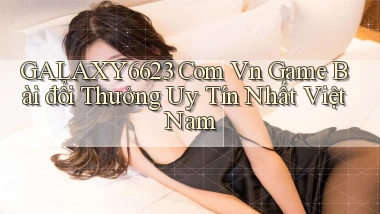 galaxy6623 com vn game bài đổi thưởng uy tín nhất việt nam