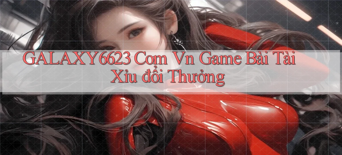 galaxy6623 com vn game bài tài xỉu đổi thưởng