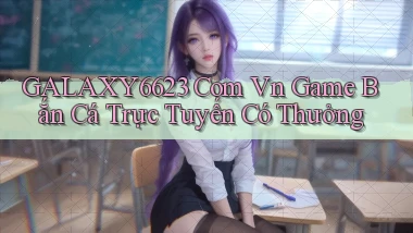 galaxy6623 com vn Game bắn cá trực tuyến có thưởng