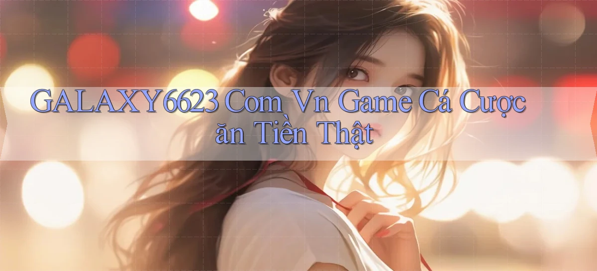 galaxy6623 com vn game cá cược ăn tiền thật